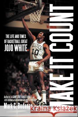 Make It Count: The Life and Times of Basketball Great JoJo White Bodanza, Mark C. 9781469790978 iUniverse.com