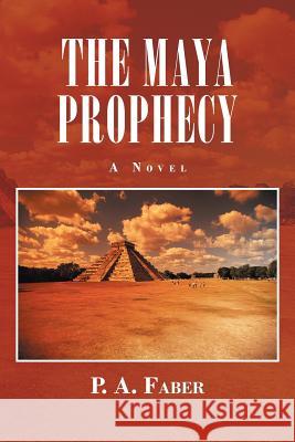 The Maya Prophecy P. A. Faber 9781469792101 iUniverse.com