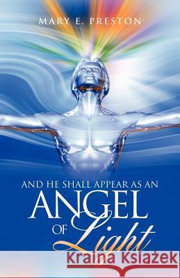 And He Shall Appear as an Angel of Light Mary E. Preston 9781469796314 iUniverse.com