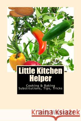 Little Kitchen Helper: Cooking & Baking Substitutions, Tips, Tricks Judy Wesener 9781469900117 Createspace