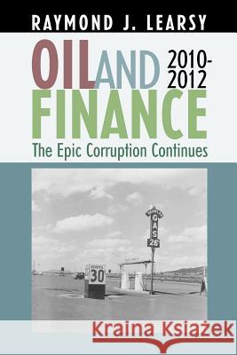 Oil and Finance: The Epic Corruption Continues 2010-2012 Raymond J. Learsy 9781469903293 Createspace