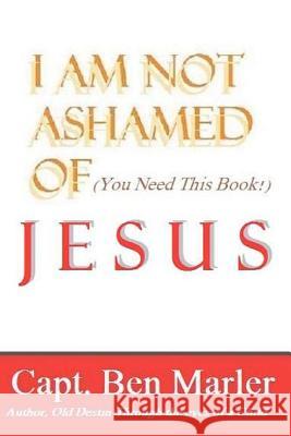 I Am NOT Ashamed of Jesus Marler, Capt Ben 9781469903620