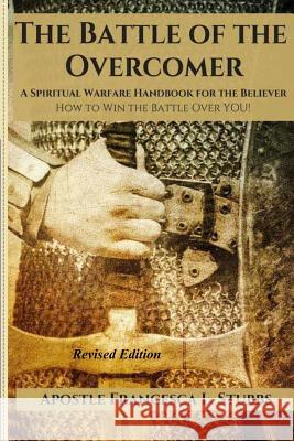 Battle of the Overcomer: A Spiritual Warfare Handbook for the Believer: How To Win the Battle over YOU! Stubbs, Francesca L. 9781469904160