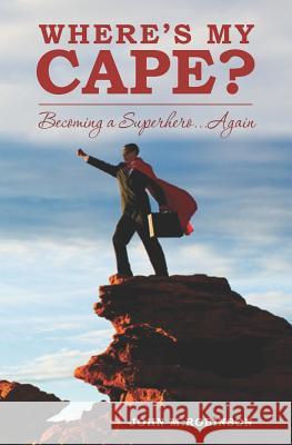Where's My Cape?: Becoming a Superhero...Again John M. Robinson 9781469904603