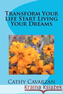 Transform Your Life Start Living Your Dreams Cathy Cavarzan 9781469906270