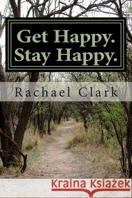 Get Happy. Stay Happy.: A workbook for overcoming depression and increasing happiness and wellbeing Clark, Rachael S. 9781469908892 Createspace