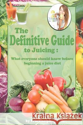 The Definitive Guide To Juicing: What everyone should know before a juice diet Tompkins, Eric 9781469909752 Createspace