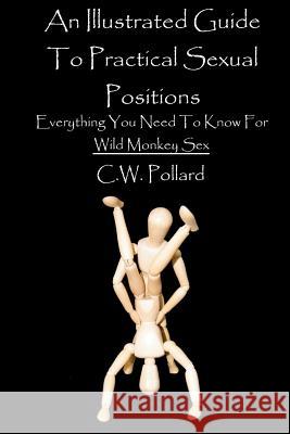 An Illustrated Guide To Practical Sexual Positions: Everything You Need To Know Pollard, C. W. 9781469910963 Createspace