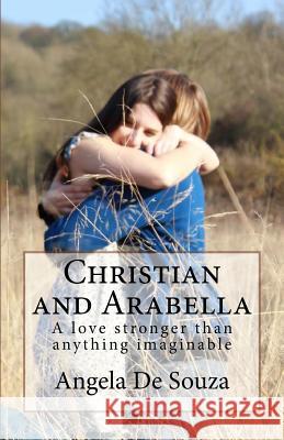 Christian and Arabella: Love Stronger Than Anything Imaginable Angela De Souza 9781469911762