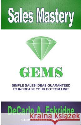 Sales Mastery: Simple Sales Ideas Guaranteed to Increase Your Bottom Line DeCarlo A. Eskridge 9781469912424