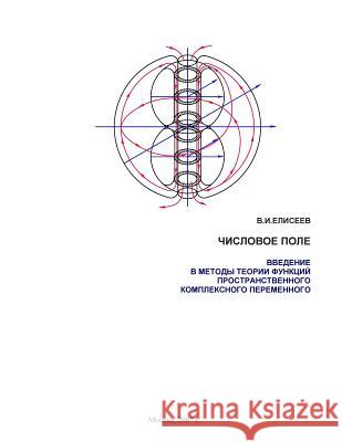 Numeric Field.: Introduction to the Methods of the Theory of Functions of Complex Spatial Variable Vladimir Eliseev Andrey Eliseev 9781469914282 Createspace Independent Publishing Platform