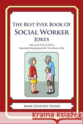 The Best Ever Book of Social Worker Jokes: Lots and Lots of Jokes Specially Repurposed for You-Know-Who Mark Geoffrey Young 9781469916934 Createspace