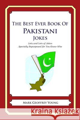 The Best Ever Book of Pakistani Jokes: Lots and Lots of Jokes Specially Repurposed for You-Know-Who Mark Geoffrey Young 9781469917023 Createspace