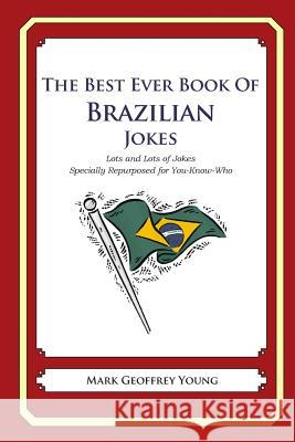 The Best Ever Book of Brazilian Jokes: Lots and Lots of Jokes Specially Repurposed for You-Know-Who Mark Geoffrey Young 9781469917078 Createspace