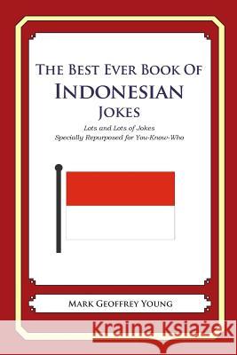 The Best Ever Book of Indonesian Jokes: Lots and Lots of Jokes Specially Repurposed for You-Know-Who Mark Geoffrey Young 9781469917108 Createspace