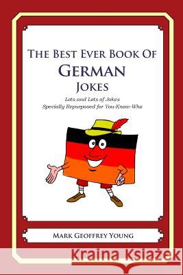 The Best Ever Book of German Jokes: Lots and Lots of Jokes Specially Repurposed for You-Know-Who Mark Geoffrey Young 9781469917115 Createspace