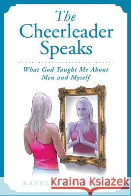 The Cheerleader Speaks: What God Taught Me About Men and Myself Kastner, Kathleen Marie 9781469917306