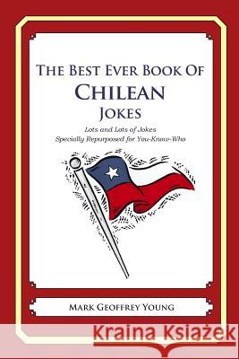 The Best Ever Book of Chilean Jokes: Lots of Jokes Specially Repurposed for You-Know-Who Mark Geoffrey Young 9781469917801 Createspace