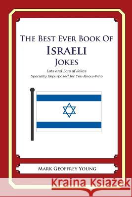 The Best Ever Book of Israeli Jokes: Lots and Lots of Jokes Specially Repurposed for You-Know-Who Mark Geoffrey Young 9781469917856 Createspace