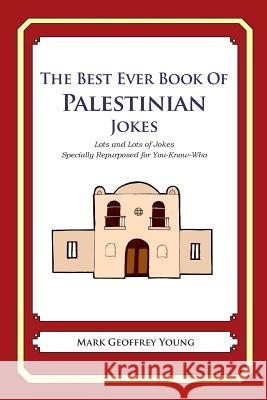 The Best Ever Book of Palestinian Jokes: Lots and Lots of Jokes Specially Repurposed for You-Know-Who Mark Geoffrey Young 9781469917863 Createspace