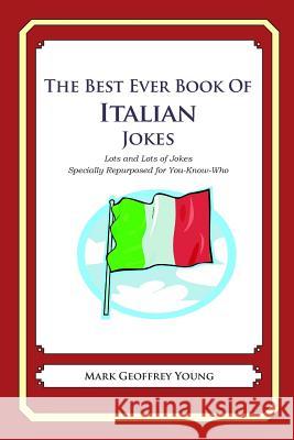 The Best Ever Book of Italian Jokes: Lots and Lots of Jokes Specially Repurposed for You-Know-Who Mark Geoffrey Young 9781469917979 Createspace