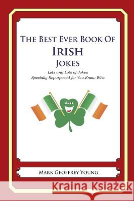 The Best Ever Book of Irish Jokes: Lots and Lots of Jokes Specially Repurposed for You-Know-Who Mark Geoffrey Young 9781469917986 Createspace