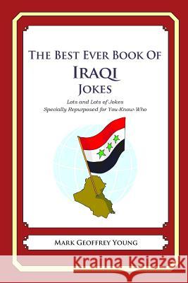 The Best Ever Book of Iraqi Jokes: Lots and Lots of Jokes Specially Repurposed for You-Know-Who Mark Geoffrey Young 9781469917993 Createspace