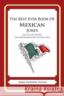 The Best Ever Book of Mexican Jokes: Lots and Lots of Jokes Specially Repurposed for You-Know-Who Mark Geoffrey Young 9781469918044 Createspace