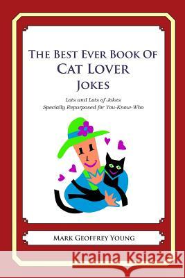 The Best Ever Book of Cat Lover Jokes: Lots and Lots of Jokes Specially Repurposed for You-Know-Who Mark Geoffrey Young 9781469918952 Createspace
