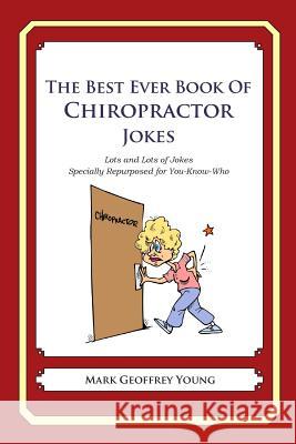 The Best Ever Book of Chiropractor Jokes: Lots and Lots of Jokes Specially Repurposed for You-Know-Who Mark Geoffrey Young 9781469919065 Createspace