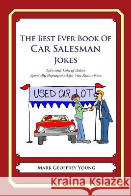 The Best Ever Book of Car Salesman Jokes: Lots and Lots of Jokes Specially Repurposed for You-Know-Who Mark Geoffrey Young 9781469919133 Createspace