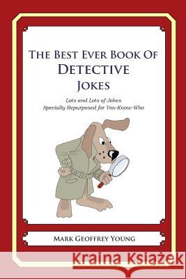 The Best Ever Book of Detective Jokes: Lots and Lots of Jokes Specially Repurposed for You-Know-Who Mark Geoffrey Young 9781469919270 Createspace