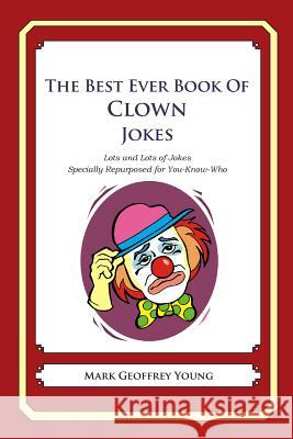 The Best Ever Book of Clown Jokes: Lots and Lots of Jokes Specially Repurposed for You-Know-Who Mark Geoffrey Young 9781469919287 Createspace