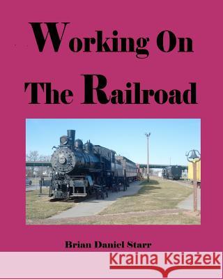 Working on the Railroad MR Brian Daniel Starr 9781469919935 Createspace