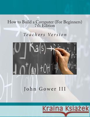 How to Build a Computer (For Beginners) 7th Edition: Teachers Version Gower III, John 9781469920023 Createspace
