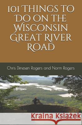 101 Things to Do on the Wisconsin Great River Road Chris Dinese Norm Rogers 9781469920566 Createspace