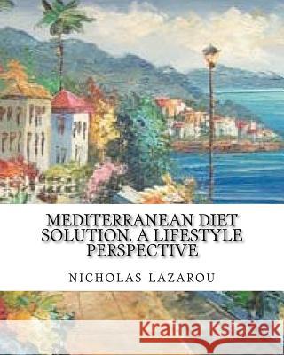 mediterranean diet solution. a lifestyle perspective: mediterranean diet solution Lazarou, Nicholas 9781469922102 Createspace
