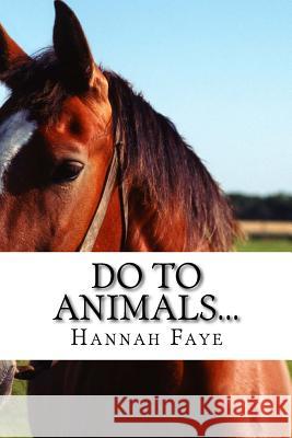 Do To Animals... Faye, Hannah 9781469922362 Createspace