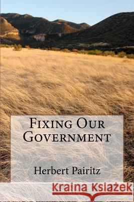 Fixing Our Government MR Herbert Pairitz 9781469926216 Createspace