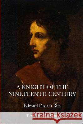 A Knight of the Nineteenth Century Edward Payson Roe 9781469927527 Createspace