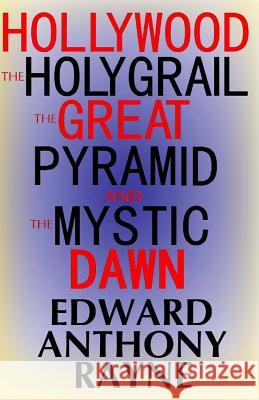 Hollywood, the Holy Grail, the Great Pyramid and the Mystic Dawn Edward Anthony Rayne 9781469930589