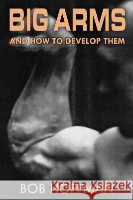 Big Arms: And How To Develop Them, (Original Version, Restored) Hoffman, Bob 9781469930930 Createspace