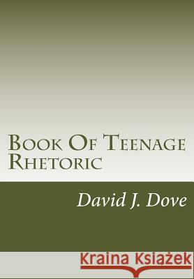 Book Of Teenage Rhetoric Dove, David J. 9781469931159 Createspace