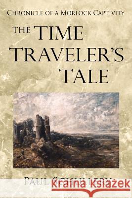 The Time Traveler's Tale: Chronicle of a Morlock Captivity Paul D. Schullery 9781469931562