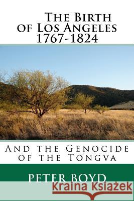 The Birth of Los Angeles 1767-1824 - And the Genocide of the Tongva Peter Boyd 9781469932774