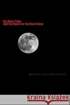 The Mata Tribe, And the Quest for the Black Rose: And the Quest for the Black Rose Washington, Brodrick James 9781469933474
