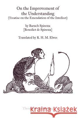 On the Improvement of the Understanding: Treatise on the Emendation of the Intellect Benedictus de Spinoza 9781469934389 Createspace