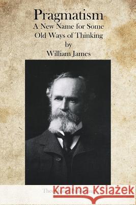 Pragmatism: A New Name for Some Old Ways of Thinking William James 9781469934433 Createspace