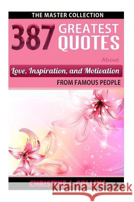 387 Greatest Quotes About Love, Inspiration & Motivation from Famous People: The Master Collection Collins, Christine J. 9781469936598