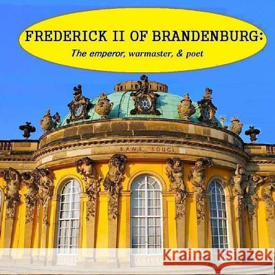 Frederick II of Brandenburg: The emperor, warmaster, and poet Matevosyan, Naira Roland 9781469938899